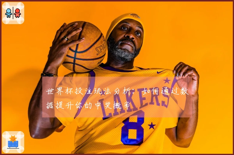 世界杯投注玩法分析：如何通过数据提升你的中奖概率