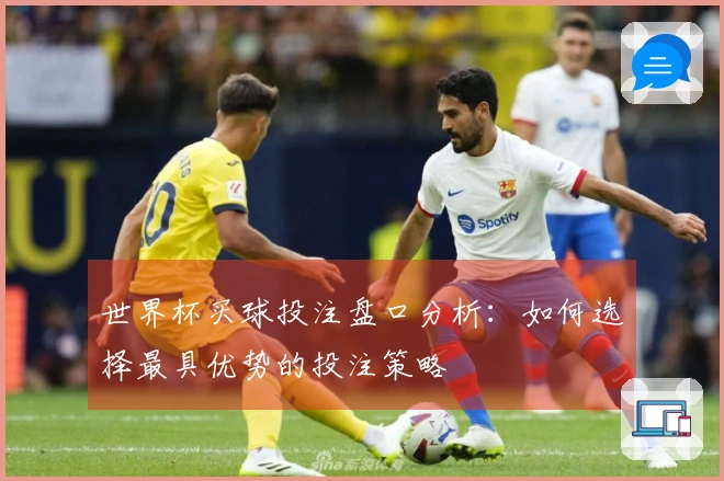 世界杯买球投注盘口分析：如何选择最具优势的投注策略