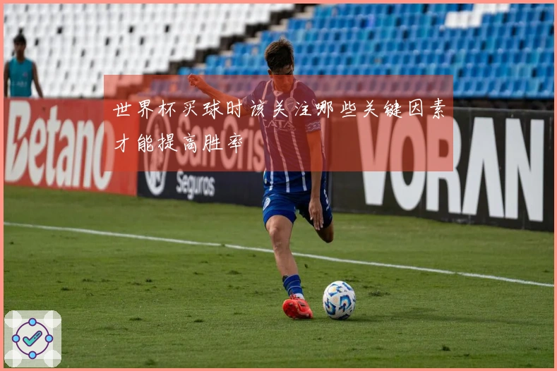 世界杯买球时该关注哪些关键因素才能提高胜率