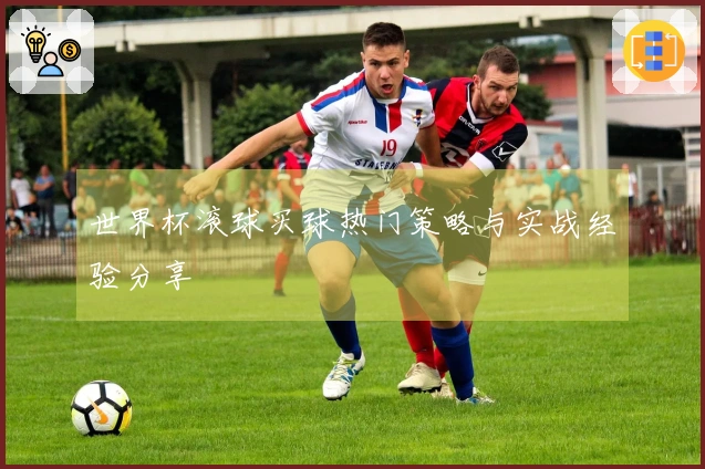 世界杯滚球买球热门策略与实战经验分享