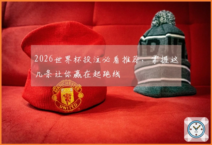 2026世界杯投注必看推荐，掌握这几条让你赢在起跑线